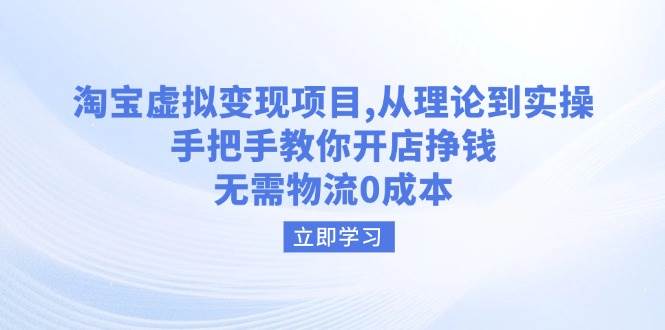 （14296期）淘宝虚拟变现项目，从理论到实操，手把手教你开店挣钱，无需物流0成本-低成本创业项目大全｜短视频带货+AI副业变现｜知行创业网