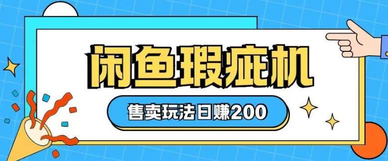 咸鱼瑕疵机售卖玩法0基础也能上手，日入2张-低成本创业项目大全｜短视频带货+AI副业变现｜知行创业网