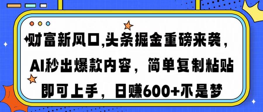 （14434期）财富新风口,头条掘金重磅来袭AI秒出爆款内容简单复制粘贴即可上手，日…-低成本创业项目大全｜短视频带货+AI副业变现｜知行创业网