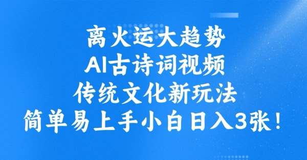 离火运大趋势，ai古诗词视频，传统文化新玩法，简单易上手小白日入3张-低成本创业项目大全｜短视频带货+AI副业变现｜知行创业网