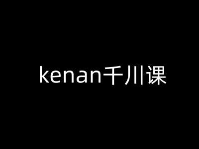 kenan千川课-kenan抖音电商巨量千川教程-低成本创业项目大全｜短视频带货+AI副业变现｜知行创业网