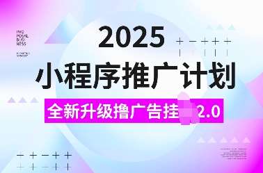 2025小程序推广计划，全新升级撸广告挂JI2.0玩法，日入多张，小白可做【揭秘】-低成本创业项目大全｜短视频带货+AI副业变现｜知行创业网