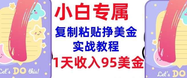 复制粘贴挣美金，0门槛，1天收入95美刀，3分钟学会，内部教程(首次公开)-低成本创业项目大全｜短视频带货+AI副业变现｜知行创业网