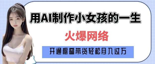 爆火AI小女孩从1岁到80岁制作教程拆解，纯原创制作，日入多张-低成本创业项目大全｜短视频带货+AI副业变现｜知行创业网