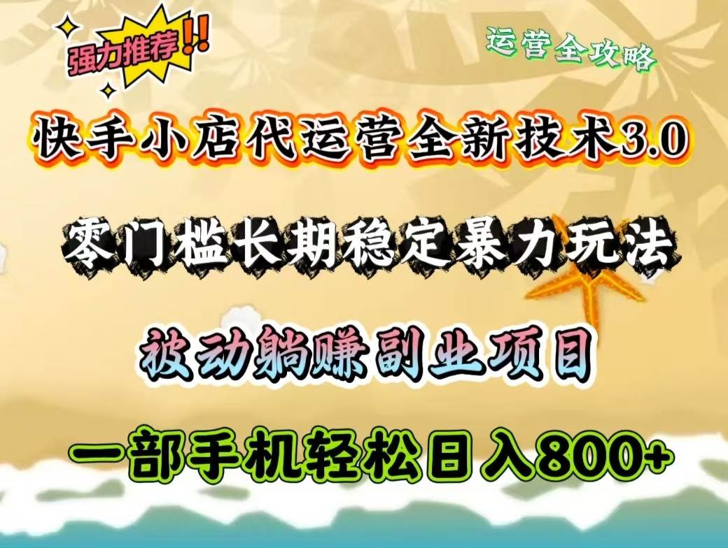 快手小店代运营全新技术3.0，零门槛长期稳定暴力玩法，被动躺赚一部手机轻松日入800+-低成本创业项目大全｜短视频带货+AI副业变现｜知行创业网