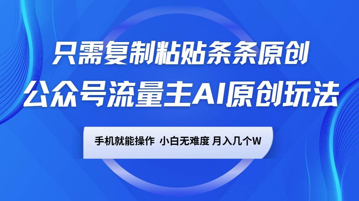 公众号流量主AI原创玩法，只需复制粘贴条条原创，手机可操作，小白无难度，月入几个W-低成本创业项目大全｜短视频带货+AI副业变现｜知行创业网