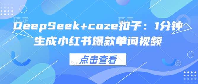 DeepSeek+coze扣子：1分钟生成小红书爆款单词视频-低成本创业项目大全｜短视频带货+AI副业变现｜知行创业网