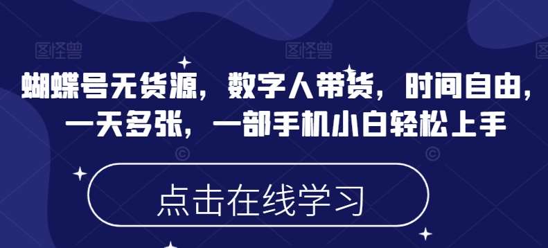 蝴蝶号无货源，数字人带货，时间自由，一天多张，一部手机小白轻松上手-低成本创业项目大全｜短视频带货+AI副业变现｜知行创业网