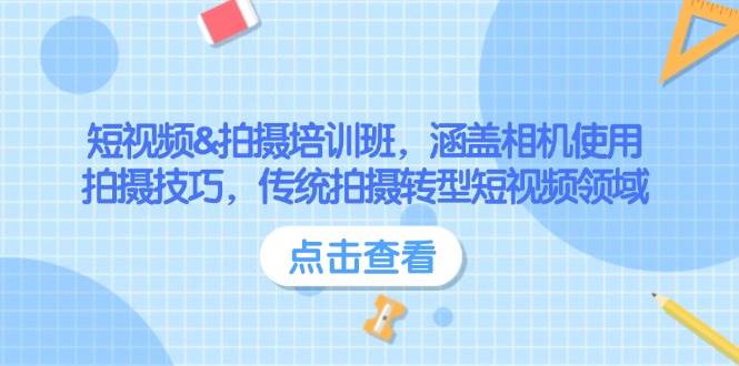 （14144期）短视频&拍摄培训班，涵盖相机使用、拍摄技巧，传统拍摄转型短视频领域-低成本创业项目大全｜短视频带货+AI副业变现｜知行创业网