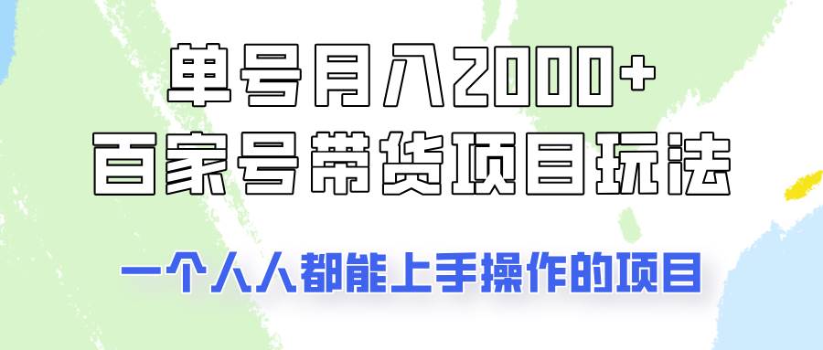 单号单月2000+的百家号带货玩法，一个人人能做的项目！-低成本创业项目大全｜短视频带货+AI副业变现｜知行创业网