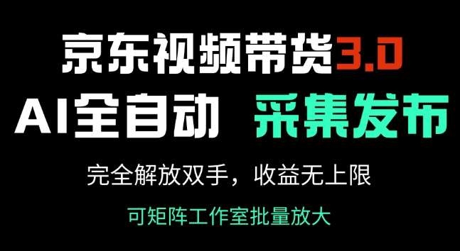 京东视频带货3.0，Ai全自动采集+自动发布，完全解放双手，收入无上限-低成本创业项目大全｜短视频带货+AI副业变现｜知行创业网