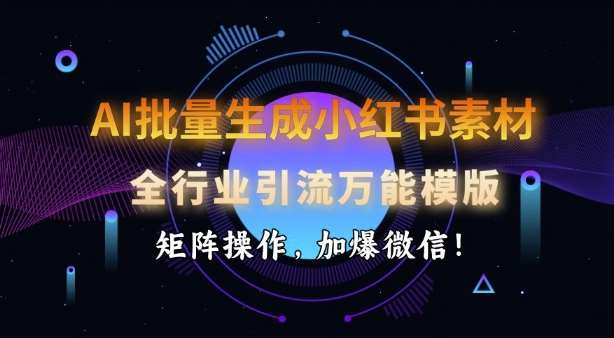 AI批量生成小红书素材，全行业引流万能模版，矩阵操作，加爆微信-低成本创业项目大全｜短视频带货+AI副业变现｜知行创业网