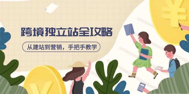 （14499期）跨境独立站全攻略，从建站到营销，手把手教学，资源全推荐！-低成本创业项目大全｜短视频带货+AI副业变现｜知行创业网