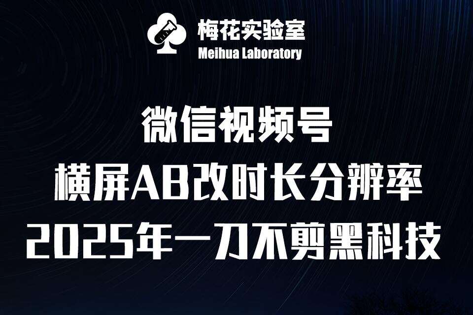 梅花实验室2025视频号最新一刀不剪黑科技，宽屏AB画中画+随机时长+帧率融合玩法-低成本创业项目大全｜短视频带货+AI副业变现｜知行创业网