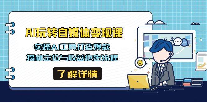 （14524期）AI玩转自媒体变现课，实操AI工具打造爆款，揭秘定位与收益绝密流程-低成本创业项目大全｜短视频带货+AI副业变现｜知行创业网