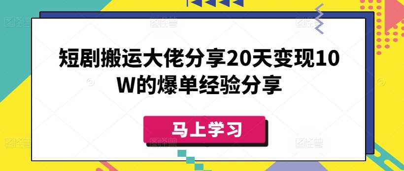 短剧搬运大佬分享20天变现10W的爆单经验分享-低成本创业项目大全｜短视频带货+AI副业变现｜知行创业网