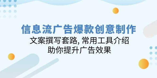（14077期）信息流广告爆款创意制作：文案撰写套路, 常用工具介绍, 助你提升广告效果-低成本创业项目大全｜短视频带货+AI副业变现｜知行创业网