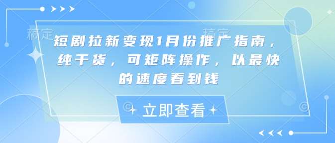短剧拉新变现1月份推广指南，纯干货，可矩阵操作，以最快的速度看到钱-低成本创业项目大全｜短视频带货+AI副业变现｜知行创业网