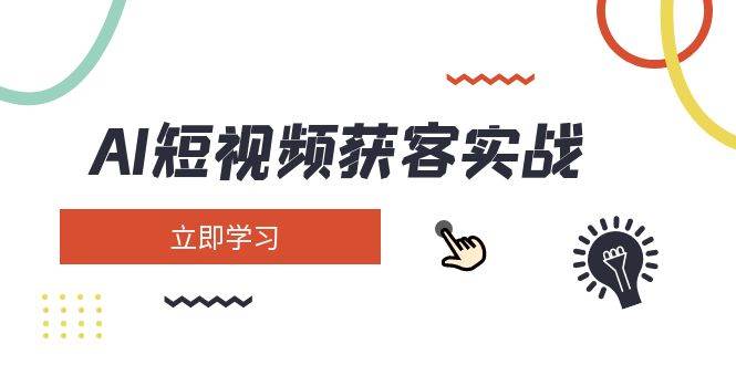 （14547期）AI短视频获客实战：涵盖矩阵营销、搭建、定位、素材拍摄、起号、变现等-低成本创业项目大全｜短视频带货+AI副业变现｜知行创业网