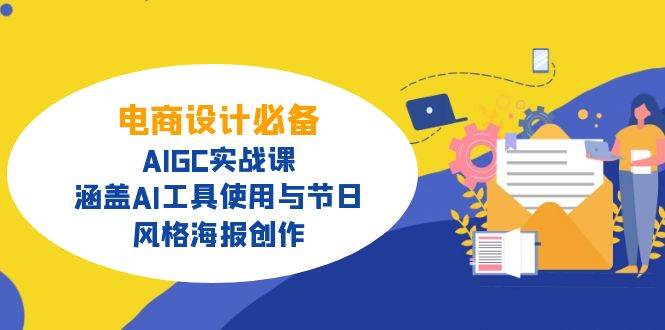 （14522期）电商设计必备！AIGC实战课，涵盖AI工具使用与节日、风格海报创作-低成本创业项目大全｜短视频带货+AI副业变现｜知行创业网