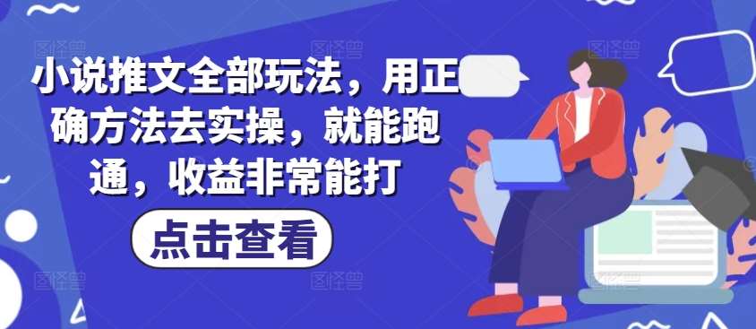 小说推文全部玩法，用正确方法去实操，就能跑通，收益非常能打-低成本创业项目大全｜短视频带货+AI副业变现｜知行创业网