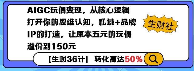 AIGC玩偶变现，从核心逻辑打开你的思维认知，私域+品牌IP的打造，让原本五元的玩偶溢价到150元-低成本创业项目大全｜短视频带货+AI副业变现｜知行创业网