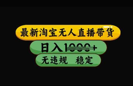 最新淘宝无人直播带货，日入几张，不违规不封号稳定，3月中旬研究的独家技术，操作简单【揭秘】-低成本创业项目大全｜短视频带货+AI副业变现｜知行创业网
