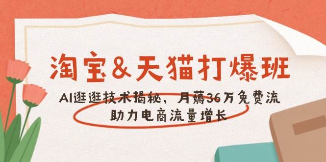 （14106期）淘宝&天猫 打爆班，AI逛逛技术揭秘，月薅36万免费流，助力流量增长-低成本创业项目大全｜短视频带货+AI副业变现｜知行创业网