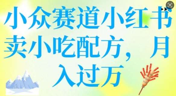 小众赛道小红书卖小吃配方，操作简单，月入过W-低成本创业项目大全｜短视频带货+AI副业变现｜知行创业网