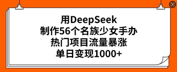 用DeepSeek制作56个名族少女手办，热门项目流量暴涨，单日变现多张-低成本创业项目大全｜短视频带货+AI副业变现｜知行创业网
