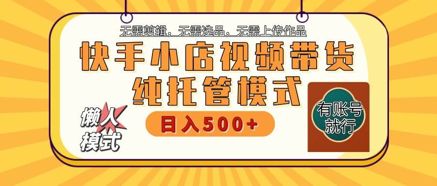 快手小店托管带货 2025新风口 批量自动剪辑爆款 月入5000+ 上不封顶-低成本创业项目大全｜短视频带货+AI副业变现｜知行创业网