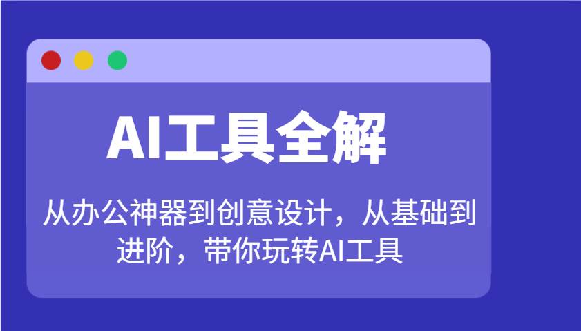 AI工具全解：从办公神器到创意设计，从基础到进阶，带你玩转AI工具-低成本创业项目大全｜短视频带货+AI副业变现｜知行创业网