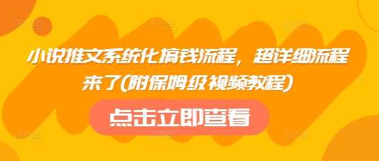 小说推文系统化搞钱流程，超详细流程来了(附保姆级视频教程)-低成本创业项目大全｜短视频带货+AI副业变现｜知行创业网
