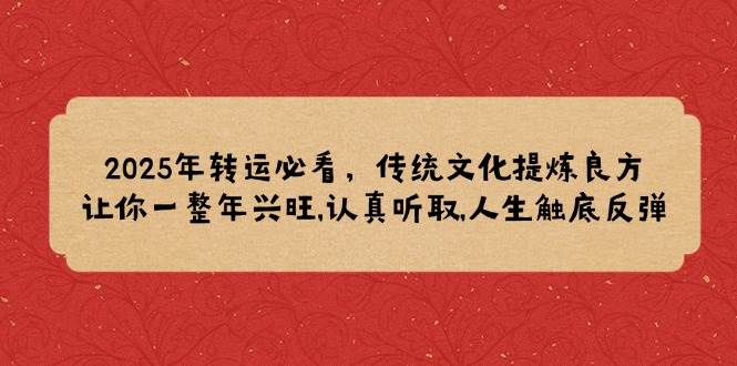 （14013期）2025年转运必看，传统文化提炼良方,让你一整年兴旺,认真听取,人生触底反弹-低成本创业项目大全｜短视频带货+AI副业变现｜知行创业网