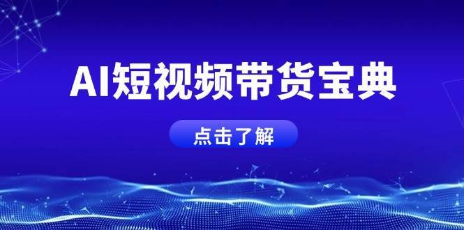 AI短视频带货宝典，智能生成话术，矩阵账号运营思路全解析！-低成本创业项目大全｜短视频带货+AI副业变现｜知行创业网