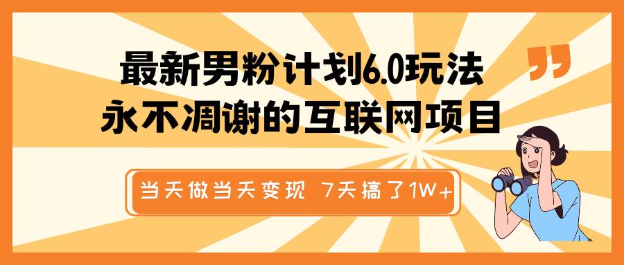 最新男粉计划6.0玩法，永不凋谢的互联网项目 当天做当天变现，视频包原创，7天搞了1W+-低成本创业项目大全｜短视频带货+AI副业变现｜知行创业网
