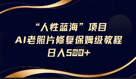 人性蓝海AI老照片修复项目保姆级教程，长期复购，轻松日入5张-低成本创业项目大全｜短视频带货+AI副业变现｜知行创业网