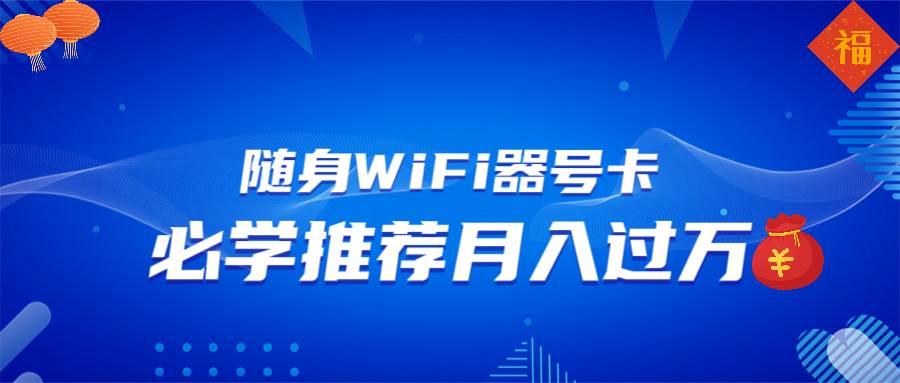 （13986期）随身WiFi器推广，月入过万，多种变现渠道来一场翻身之战-低成本创业项目大全｜短视频带货+AI副业变现｜知行创业网