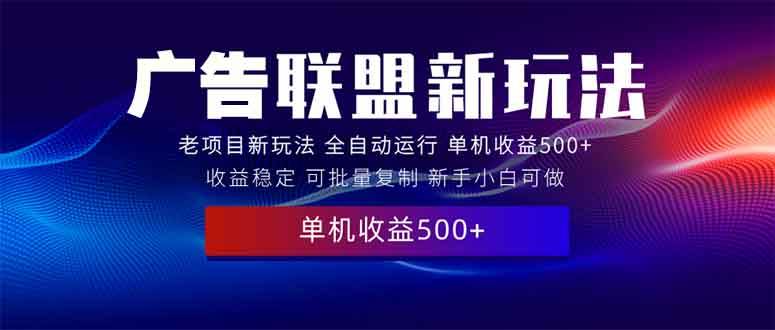（13965期）2025全新广告联盟玩法 单机500+课程实操分享 小白可无脑操作-低成本创业项目大全｜短视频带货+AI副业变现｜知行创业网