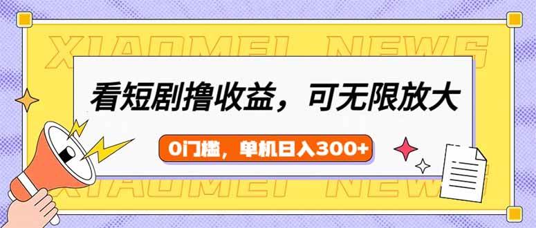 （14302期）看短剧领收益，可矩阵无限放大，单机日收益300+，新手小白轻松上手-低成本创业项目大全｜短视频带货+AI副业变现｜知行创业网
