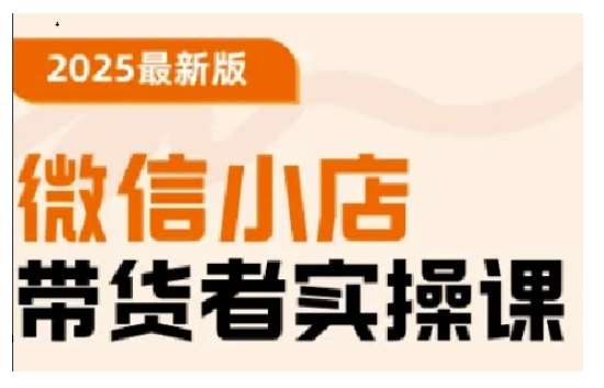 2025最新版微信小店带货者实操课，基础操作到高级运营技巧，快速上手-低成本创业项目大全｜短视频带货+AI副业变现｜知行创业网