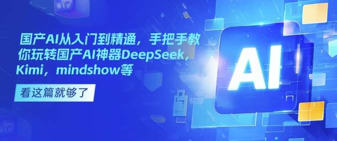 国产AI从入门到精通，手把手教你玩转国产AI神器DeepSeek，Kimi，mindshow等-低成本创业项目大全｜短视频带货+AI副业变现｜知行创业网