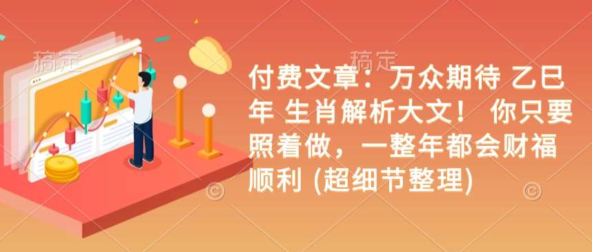 付费文章：万众期待 乙巳年 生肖解析大文！ 你只要照着做，一整年都会财福顺利 (超细节整理)-低成本创业项目大全｜短视频带货+AI副业变现｜知行创业网