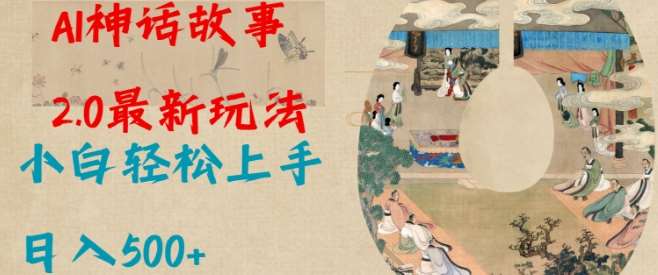 Al神话故事2.0最新玩法，小白轻松上手，日入多张-低成本创业项目大全｜短视频带货+AI副业变现｜知行创业网