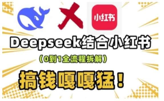 deepseek+小红书打造流量生产线实操课，0到1全流程拆解，搞钱嘎嘎猛-低成本创业项目大全｜短视频带货+AI副业变现｜知行创业网