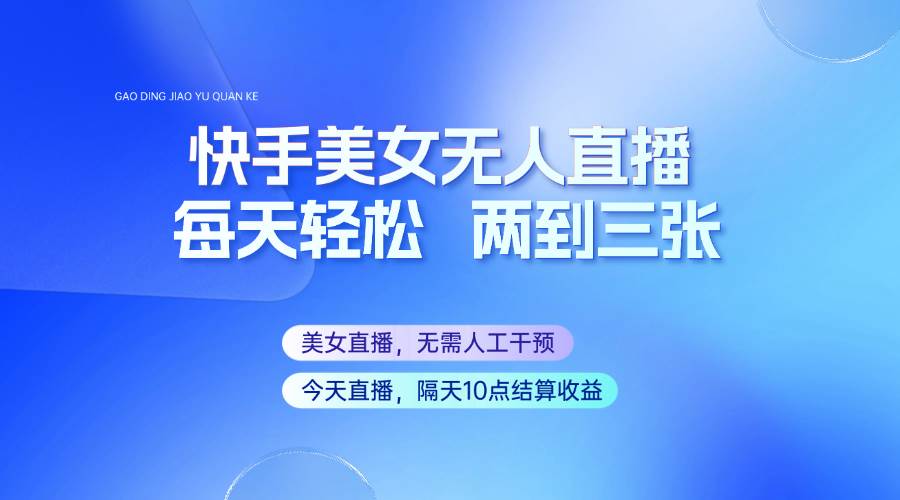 快手美女无人直播，每天最少一到两张，全程托管无需人工干涉-低成本创业项目大全｜短视频带货+AI副业变现｜知行创业网