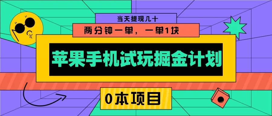 苹果手机试玩掘金计划，0本项目两分钟一单，一单1块 当天提现几十-低成本创业项目大全｜短视频带货+AI副业变现｜知行创业网