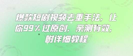 爆款短剧视频去重手法，让你99%过原创，亲测有效，附详细教程-低成本创业项目大全｜短视频带货+AI副业变现｜知行创业网