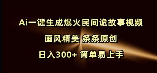 Ai一键生成爆火民间诡故事视频 画风精美 条条原创 日入300+ 简单易上手-低成本创业项目大全｜短视频带货+AI副业变现｜知行创业网
