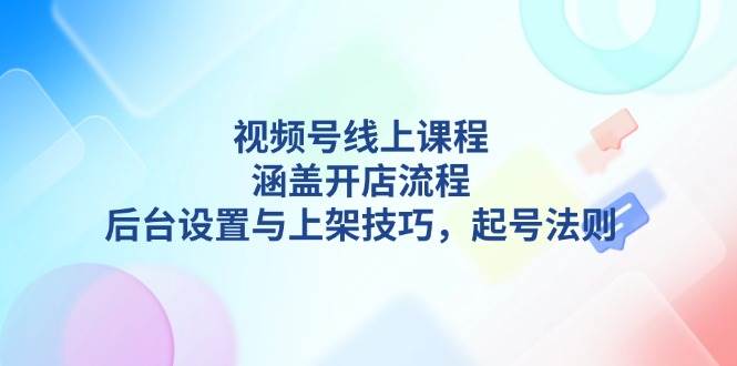 （13881期）视频号线上课程详解，涵盖开店流程，后台设置与上架技巧，起号法则-低成本创业项目大全｜短视频带货+AI副业变现｜知行创业网